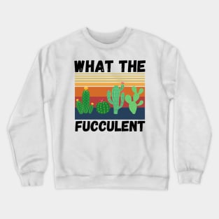 What The Fucculent Funny Plant Lover Cute Cactus Crewneck Sweatshirt